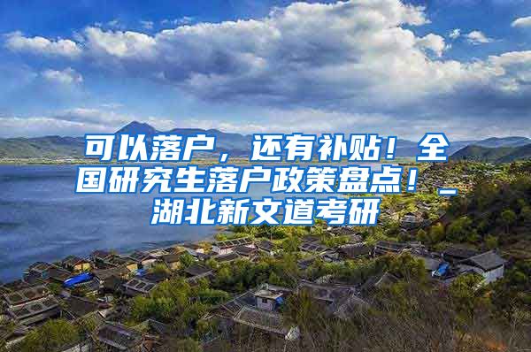 可以落户，还有补贴！全国研究生落户政策盘点！_湖北新文道考研