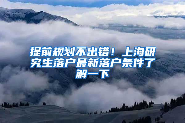 提前规划不出错！上海研究生落户最新落户条件了解一下