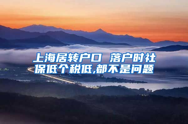 上海居转户口 落户时社保低个税低,都不是问题