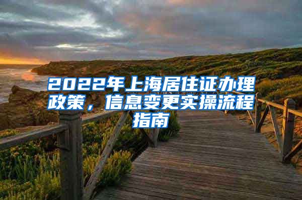 2022年上海居住证办理政策，信息变更实操流程指南