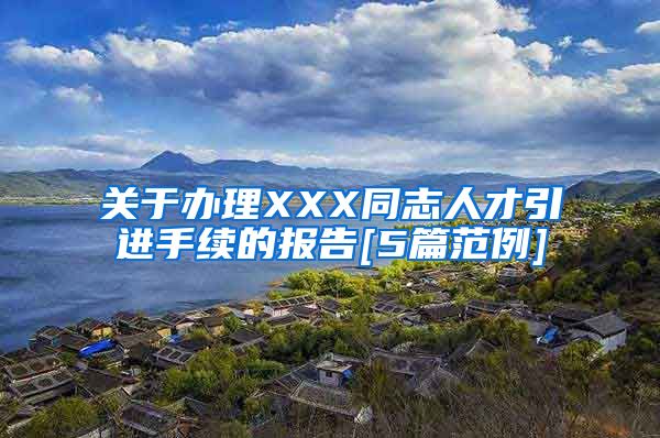 关于办理XXX同志人才引进手续的报告[5篇范例]