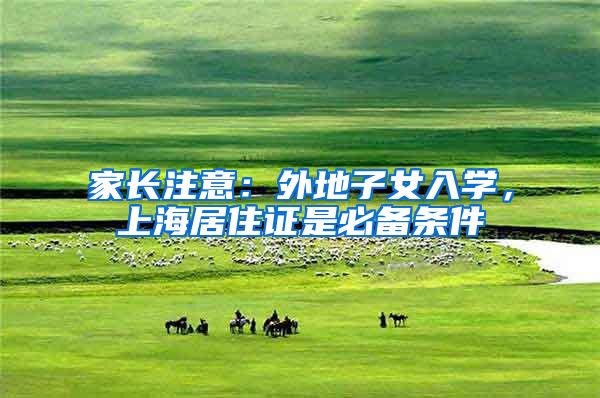 家长注意：外地子女入学，上海居住证是必备条件