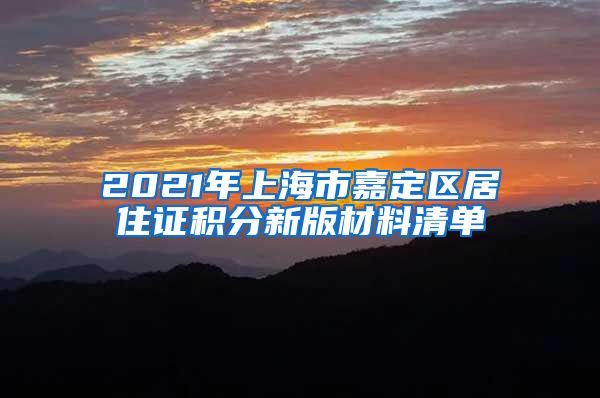 2021年上海市嘉定区居住证积分新版材料清单