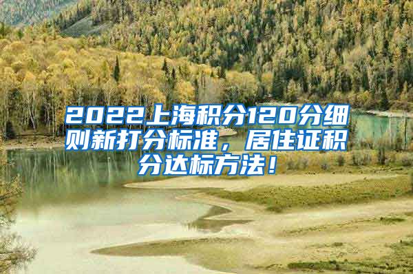 2022上海积分120分细则新打分标准，居住证积分达标方法！