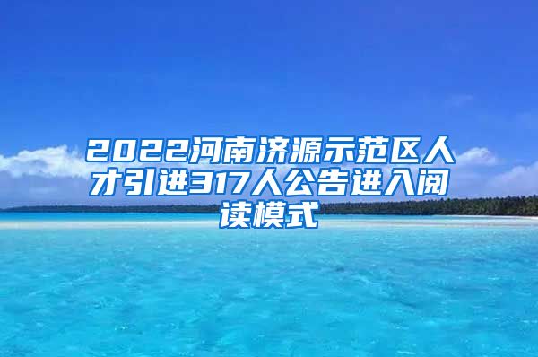2022河南济源示范区人才引进317人公告进入阅读模式
