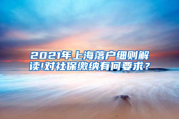 2021年上海落户细则解读!对社保缴纳有何要求？