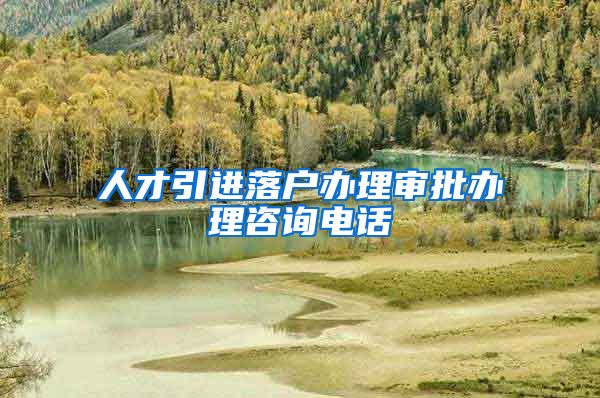 人才引进落户办理审批办理咨询电话