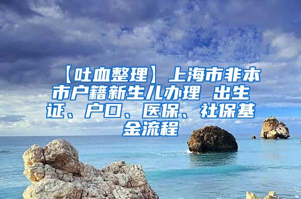 【吐血整理】上海市非本市户籍新生儿办理 出生证、户口、医保、社保基金流程