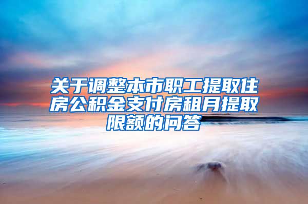 关于调整本市职工提取住房公积金支付房租月提取限额的问答