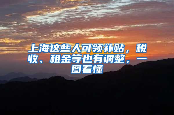 上海这些人可领补贴，税收、租金等也有调整，一图看懂→