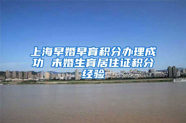 上海早婚早育积分办理成功 未婚生育居住证积分经验