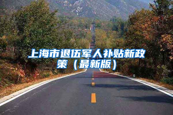 上海市退伍军人补贴新政策（最新版）