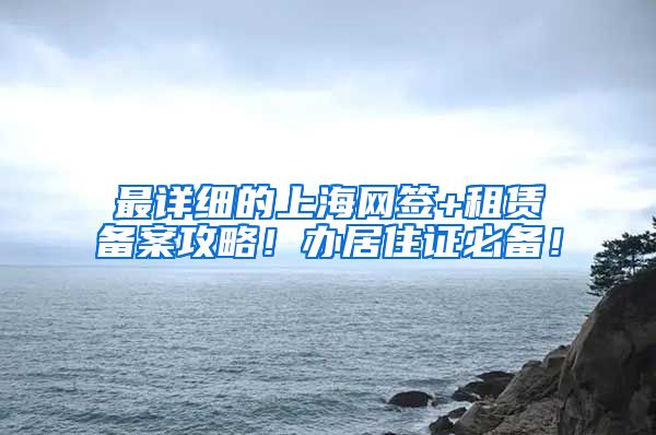 最详细的上海网签+租赁备案攻略！办居住证必备！