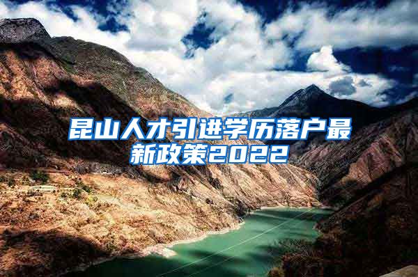 昆山人才引进学历落户最新政策2022