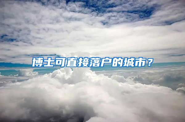 博士可直接落户的城市？