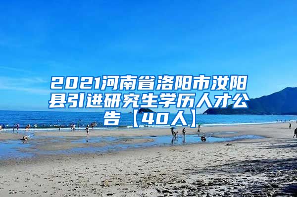 2021河南省洛阳市汝阳县引进研究生学历人才公告【40人】