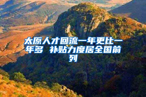 太原人才回流一年更比一年多 补贴力度居全国前列