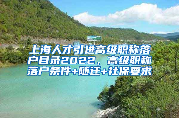 上海人才引进高级职称落户目录2022，高级职称落户条件+随迁+社保要求