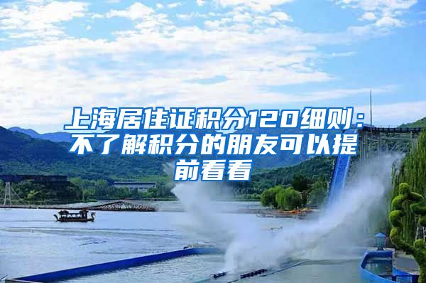上海居住证积分120细则：不了解积分的朋友可以提前看看