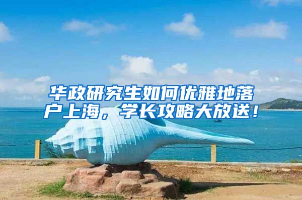 华政研究生如何优雅地落户上海，学长攻略大放送！
