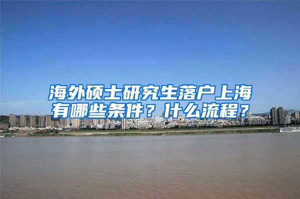 海外硕士研究生落户上海有哪些条件？什么流程？