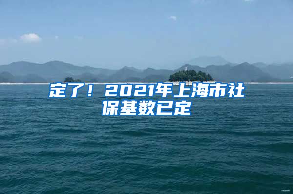 定了！2021年上海市社保基数已定