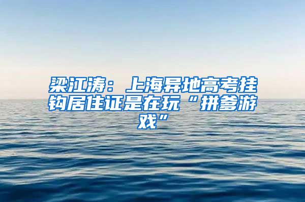 梁江涛：上海异地高考挂钩居住证是在玩“拼爹游戏”