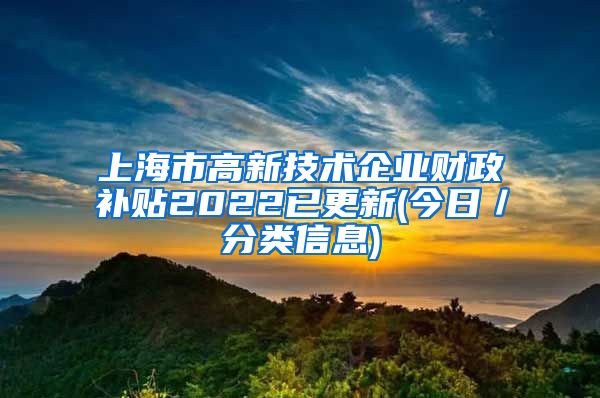 上海市高新技术企业财政补贴2022已更新(今日／分类信息)