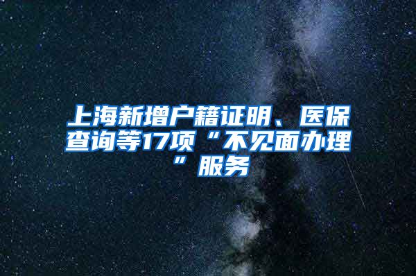 上海新增户籍证明、医保查询等17项“不见面办理”服务
