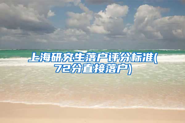 上海研究生落户评分标准(72分直接落户)