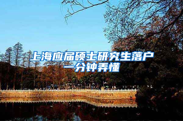 上海应届硕士研究生落户一分钟弄懂