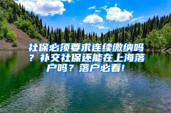 社保必须要求连续缴纳吗？补交社保还能在上海落户吗？落户必看!