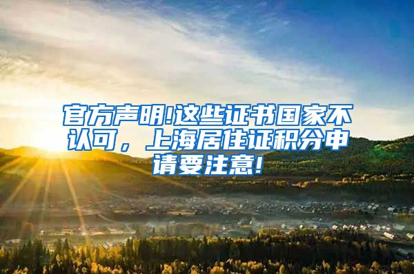 官方声明!这些证书国家不认可，上海居住证积分申请要注意!