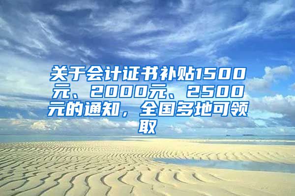 关于会计证书补贴1500元、2000元、2500元的通知，全国多地可领取
