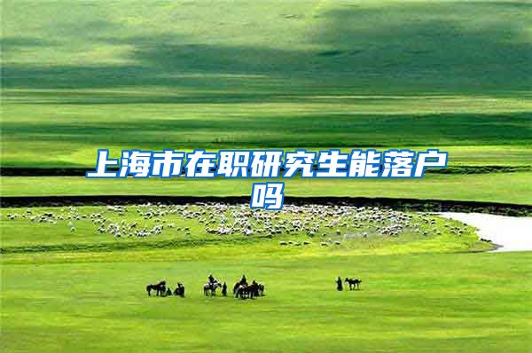 上海市在职研究生能落户吗