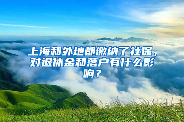 上海和外地都缴纳了社保，对退休金和落户有什么影响？