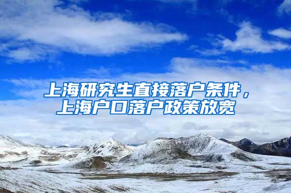 上海研究生直接落户条件，上海户口落户政策放宽
