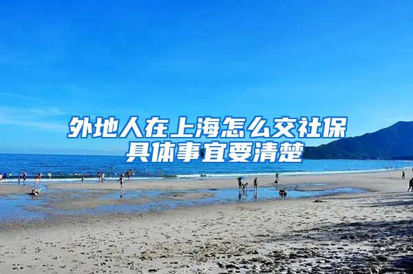外地人在上海怎么交社保 具体事宜要清楚