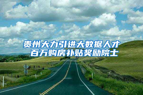 贵州大力引进大数据人才 百万购房补贴奖励院士