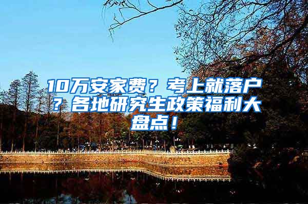 10万安家费？考上就落户？各地研究生政策福利大盘点！
