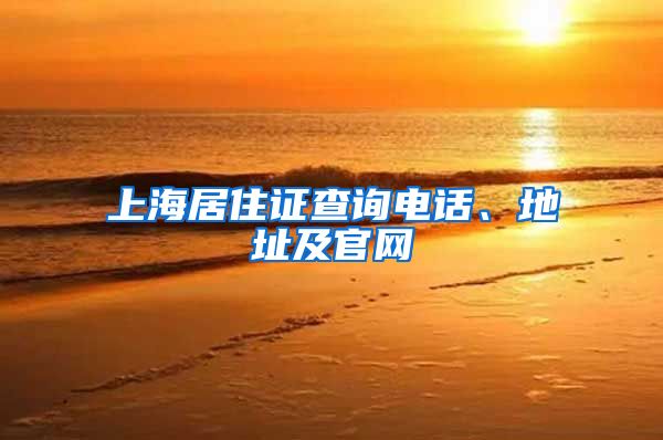 上海居住证查询电话、地址及官网