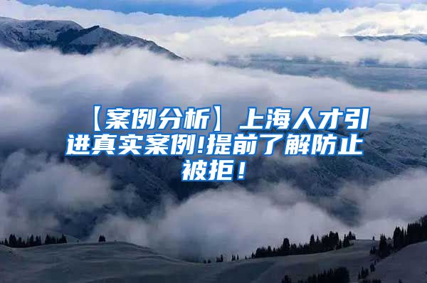【案例分析】上海人才引进真实案例!提前了解防止被拒！