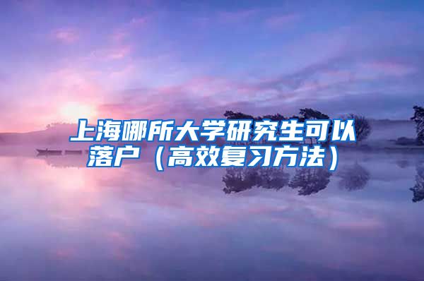 上海哪所大学研究生可以落户（高效复习方法）