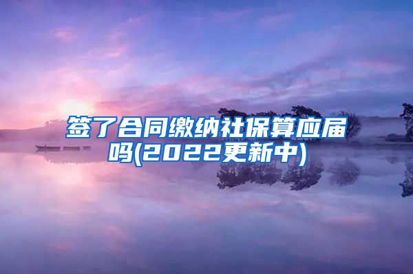 签了合同缴纳社保算应届吗(2022更新中)