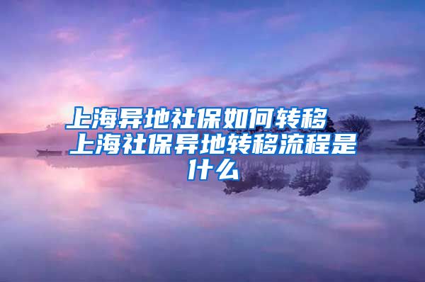 上海异地社保如何转移  上海社保异地转移流程是什么
