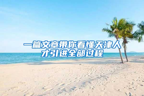 一篇文章带你看懂天津人才引进全部过程