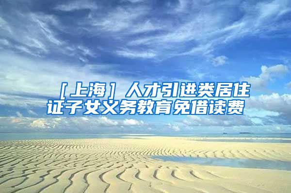 ［上海］人才引进类居住证子女义务教育免借读费