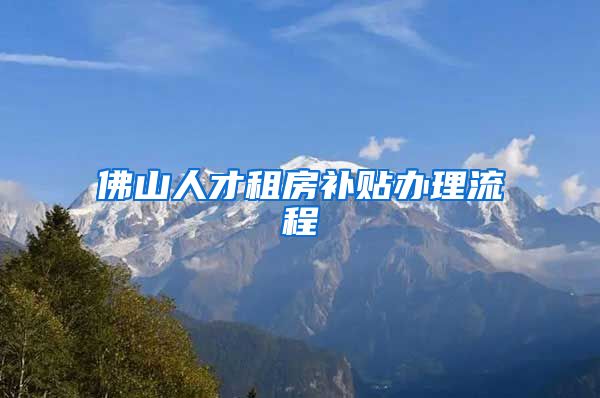 佛山人才租房补贴办理流程