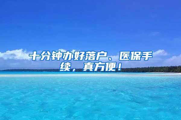 十分钟办好落户、医保手续，真方便！