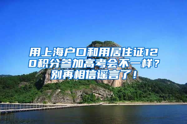 用上海户口和用居住证120积分参加高考会不一样？别再相信谣言了！